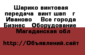 Шарико винтовая передача, винт швп  (г. Иваново) - Все города Бизнес » Оборудование   . Магаданская обл.
